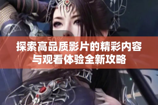 探索高品质影片的精彩内容与观看体验全新攻略