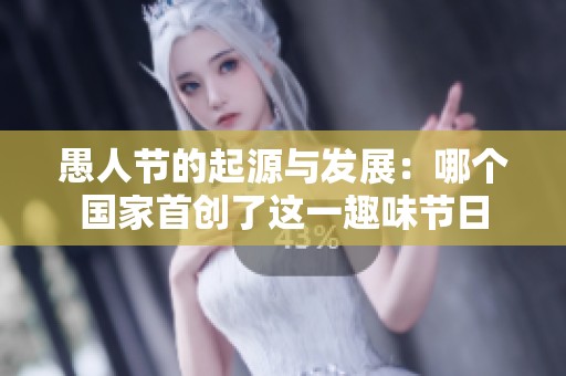 愚人节的起源与发展：哪个国家首创了这一趣味节日