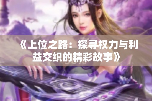 《上位之路：探寻权力与利益交织的精彩故事》