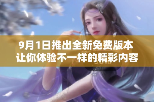 9月1日推出全新免费版本 让你体验不一样的精彩内容