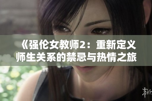 《强伦女教师2：重新定义师生关系的禁忌与热情之旅》