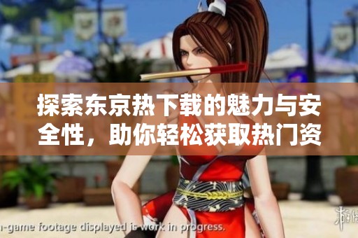 探索东京热下载的魅力与安全性，助你轻松获取热门资源