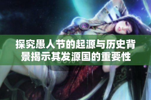 探究愚人节的起源与历史背景揭示其发源国的重要性