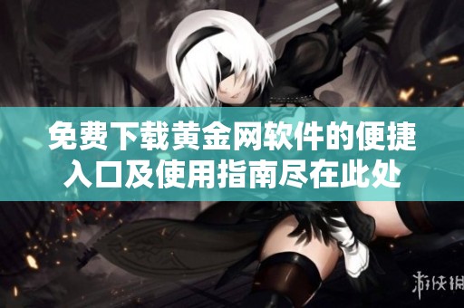 免费下载黄金网软件的便捷入口及使用指南尽在此处