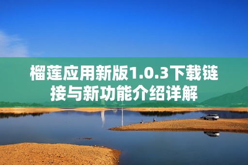 榴莲应用新版1.0.3下载链接与新功能介绍详解