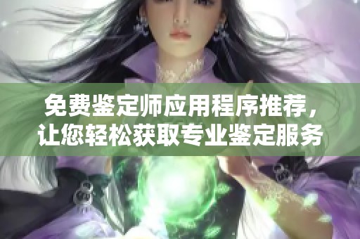 免费鉴定师应用程序推荐，让您轻松获取专业鉴定服务