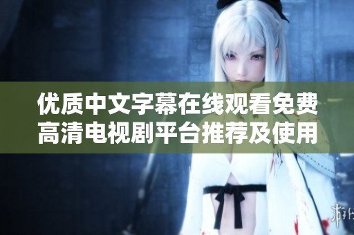 优质中文字幕在线观看免费高清电视剧平台推荐及使用指南