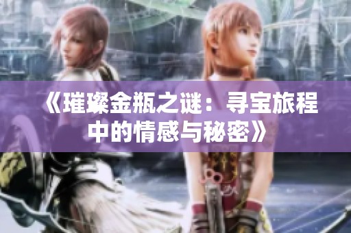 《璀璨金瓶之谜：寻宝旅程中的情感与秘密》