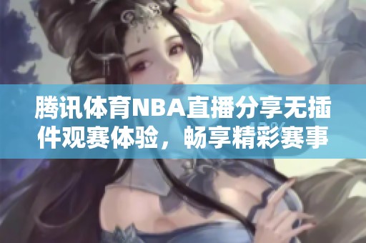 腾讯体育NBA直播分享无插件观赛体验，畅享精彩赛事内容