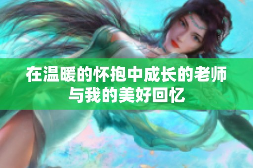 在温暖的怀抱中成长的老师与我的美好回忆