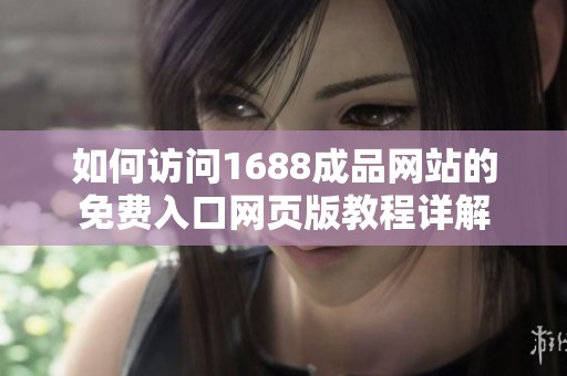 如何访问1688成品网站的免费入口网页版教程详解