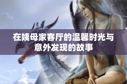在姨母家客厅的温馨时光与意外发现的故事