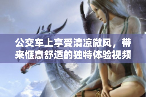 公交车上享受清凉微风，带来惬意舒适的独特体验视频