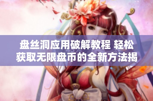 盘丝洞应用破解教程 轻松获取无限盘币的全新方法揭秘