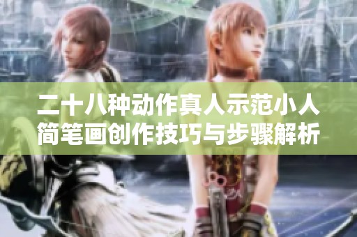 二十八种动作真人示范小人简笔画创作技巧与步骤解析