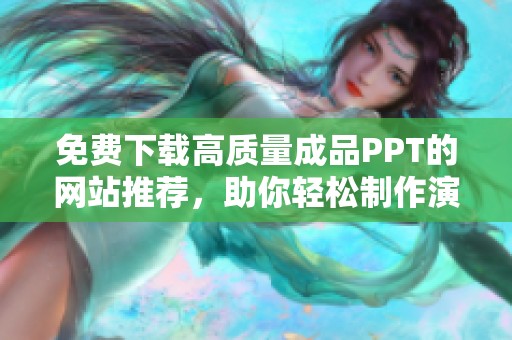 免费下载高质量成品PPT的网站推荐，助你轻松制作演示文稿