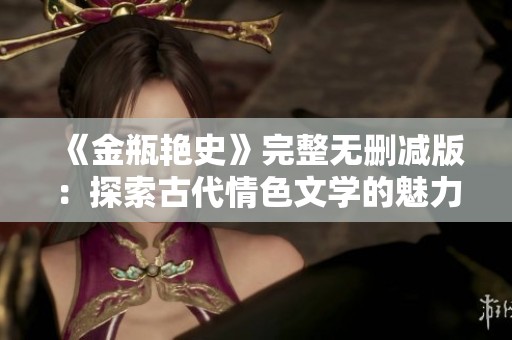 《金瓶艳史》完整无删减版：探索古代情色文学的魅力与挑战