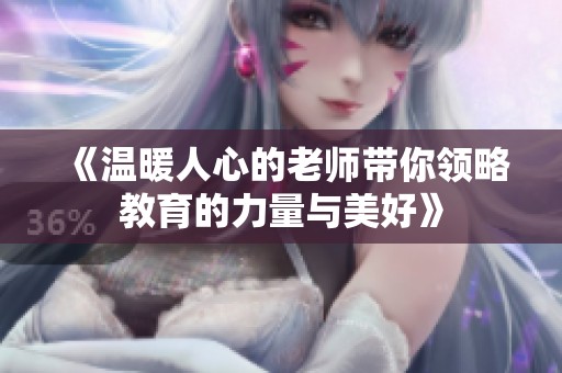 《温暖人心的老师带你领略教育的力量与美好》