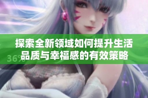 探索全新领域如何提升生活品质与幸福感的有效策略