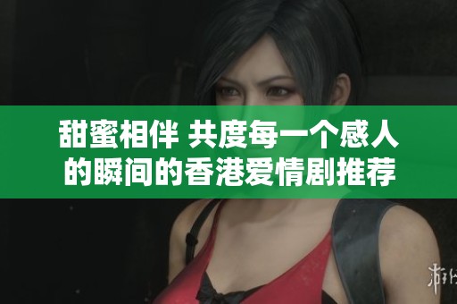 甜蜜相伴 共度每一个感人的瞬间的香港爱情剧推荐