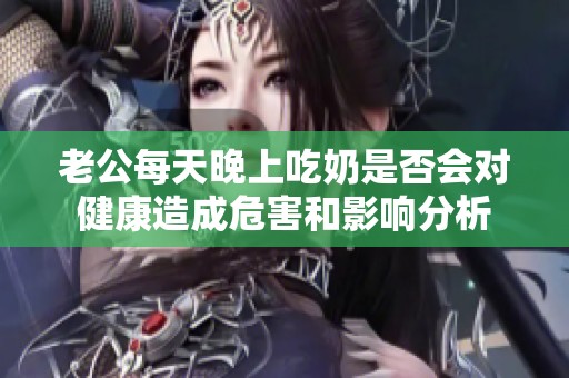 老公每天晚上吃奶是否会对健康造成危害和影响分析