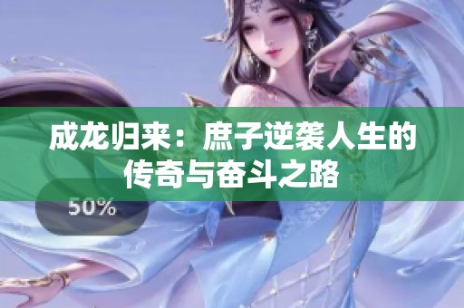 成龙归来：庶子逆袭人生的传奇与奋斗之路