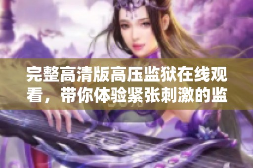 完整高清版高压监狱在线观看，带你体验紧张刺激的监狱生存挑战