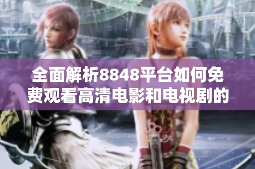 全面解析8848平台如何免费观看高清电影和电视剧的技巧与方法