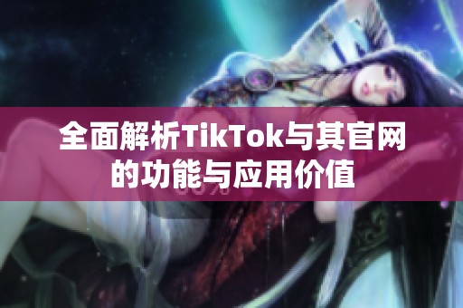 全面解析TikTok与其官网的功能与应用价值