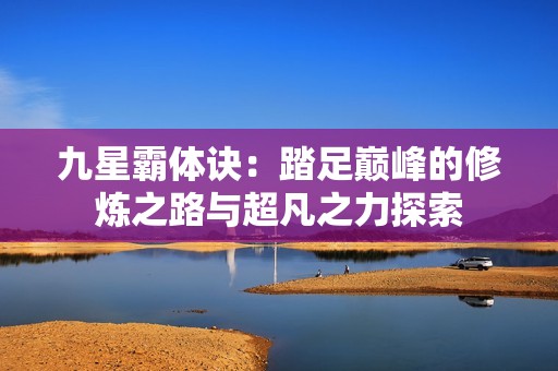 九星霸体诀：踏足巅峰的修炼之路与超凡之力探索