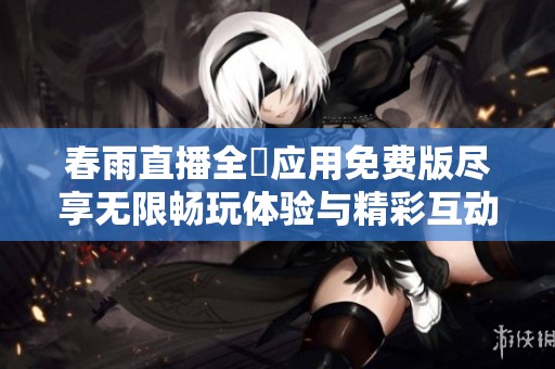 春雨直播全婐应用免费版尽享无限畅玩体验与精彩互动