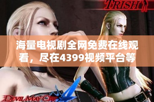 海量电视剧全网免费在线观看，尽在4399视频平台等你来享受