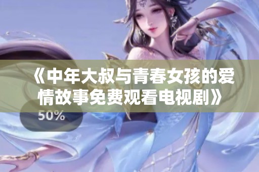《中年大叔与青春女孩的爱情故事免费观看电视剧》