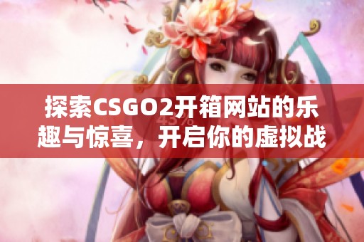 探索CSGO2开箱网站的乐趣与惊喜，开启你的虚拟战斗之旅