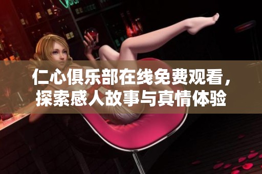 仁心俱乐部在线免费观看，探索感人故事与真情体验