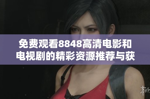 免费观看8848高清电影和电视剧的精彩资源推荐与获取方法