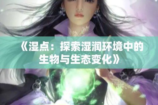 《湿点：探索湿润环境中的生物与生态变化》