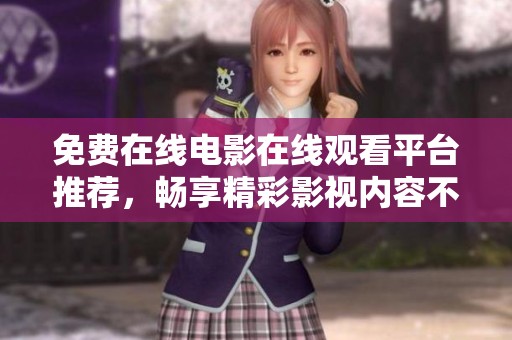 免费在线电影在线观看平台推荐，畅享精彩影视内容不容错过