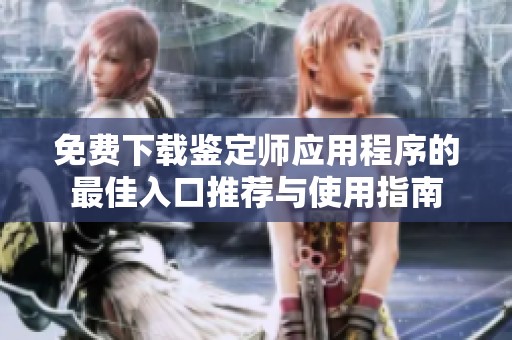 免费下载鉴定师应用程序的最佳入口推荐与使用指南