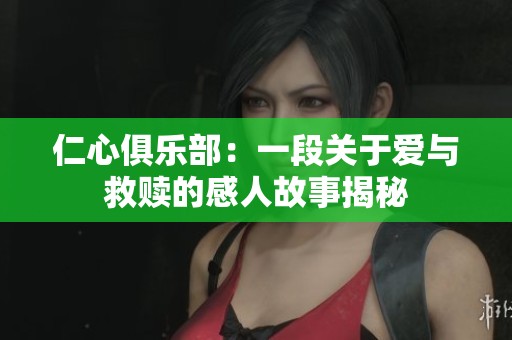 仁心俱乐部：一段关于爱与救赎的感人故事揭秘