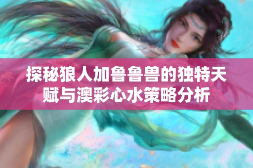 探秘狼人加鲁鲁兽的独特天赋与澳彩心水策略分析