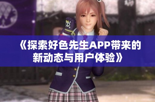 《探索好色先生APP带来的新动态与用户体验》