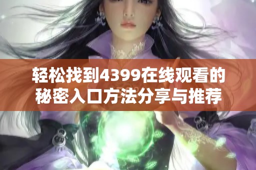 轻松找到4399在线观看的秘密入口方法分享与推荐