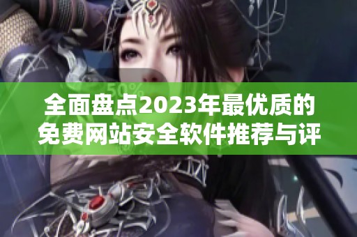 全面盘点2023年最优质的免费网站安全软件推荐与评测