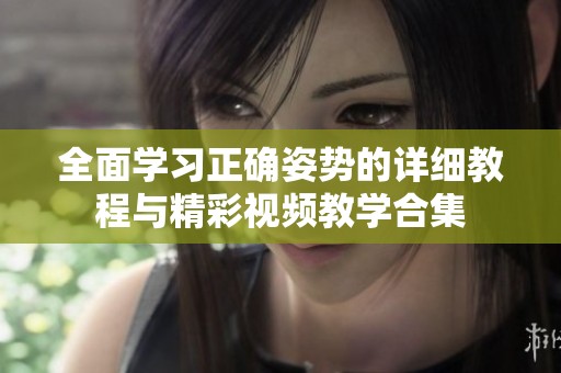 全面学习正确姿势的详细教程与精彩视频教学合集