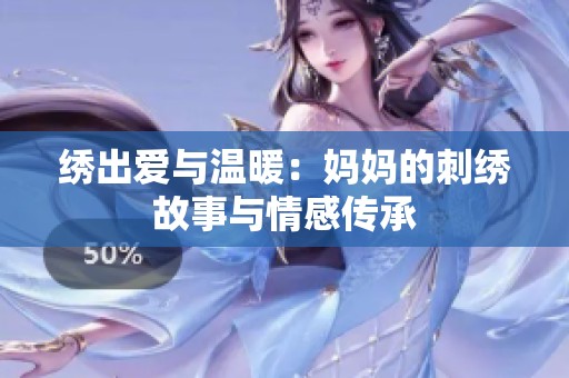绣出爱与温暖：妈妈的刺绣故事与情感传承