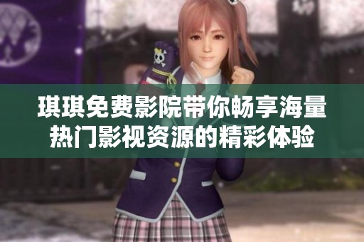 琪琪免费影院带你畅享海量热门影视资源的精彩体验