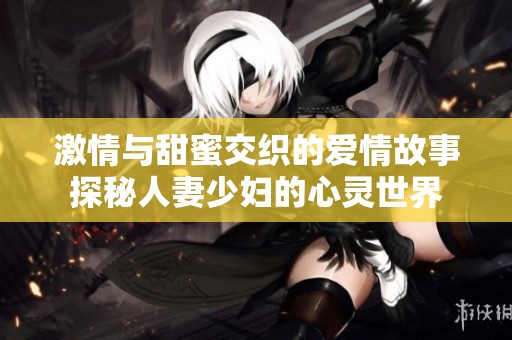 激情与甜蜜交织的爱情故事探秘人妻少妇的心灵世界