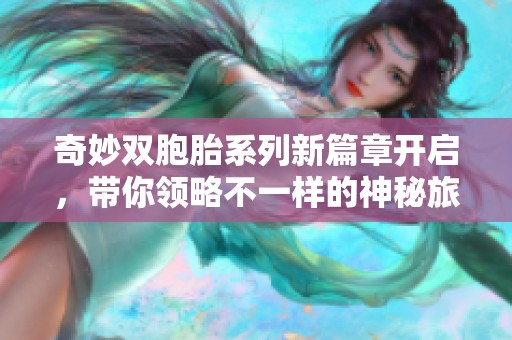 奇妙双胞胎系列新篇章开启，带你领略不一样的神秘旅程