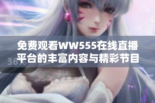 免费观看WW555在线直播平台的丰富内容与精彩节目